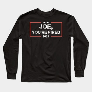 Joe You're Fired Anti-Biden Election Long Sleeve T-Shirt